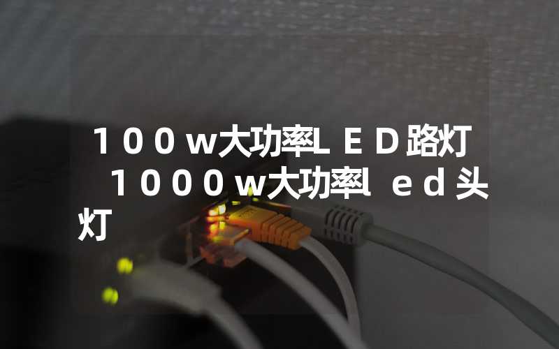 100w大功率LED路灯 1000w大功率led头灯